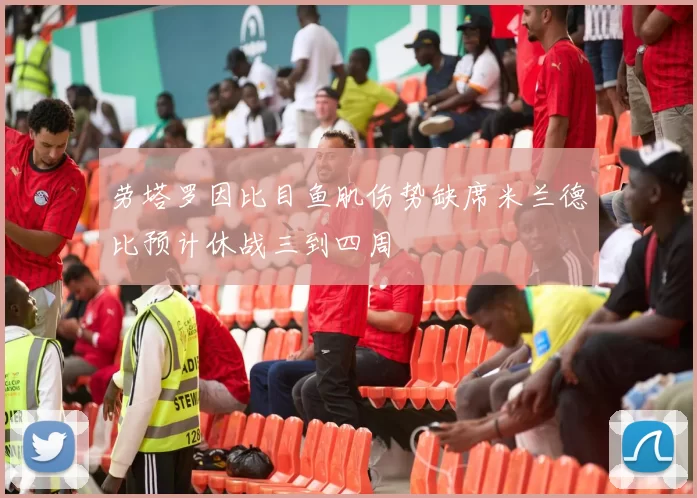 劳塔罗因比目鱼肌伤势缺席米兰德比预计休战三到四周