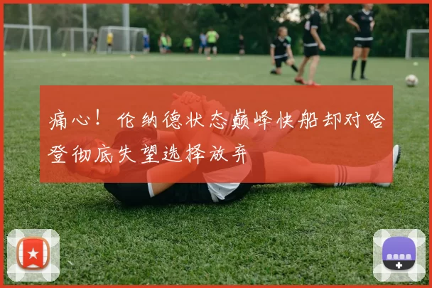 痛心！伦纳德状态巅峰快船却对哈登彻底失望选择放弃