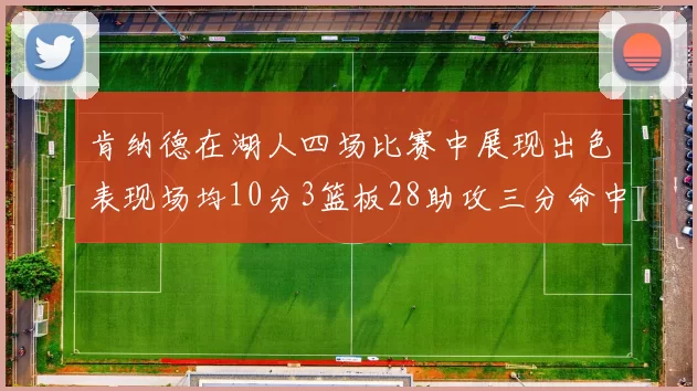 肯纳德在湖人四场比赛中展现出色表现场均10分3篮板28助攻三分命中率高达46