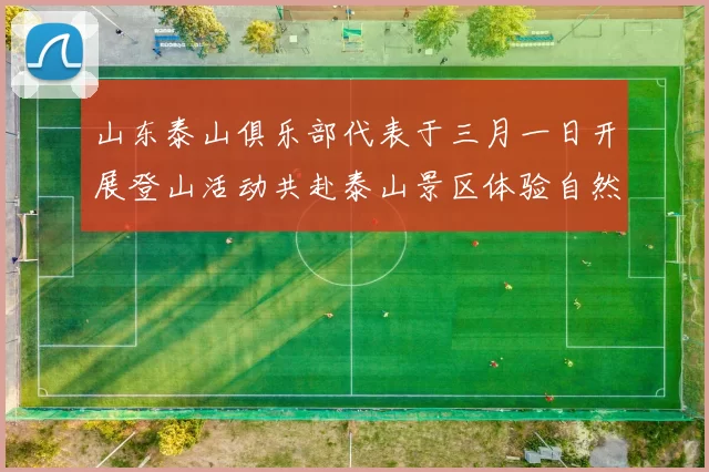 山东泰山俱乐部代表于三月一日开展登山活动共赴泰山景区体验自然之美