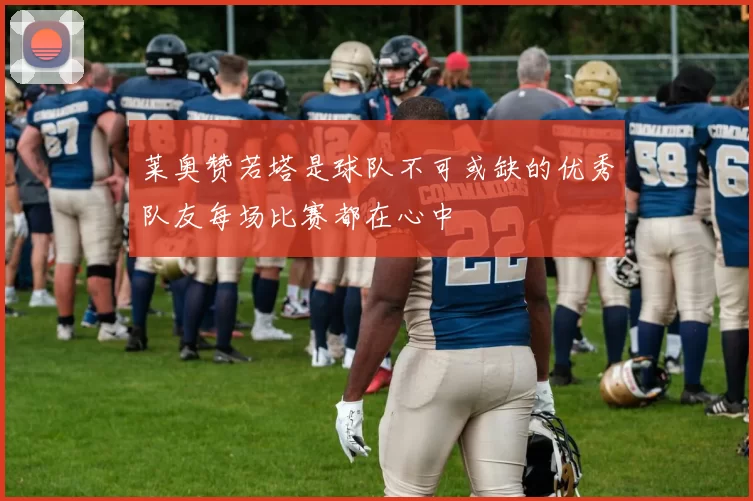 莱奥赞若塔是球队不可或缺的优秀队友每场比赛都在心中