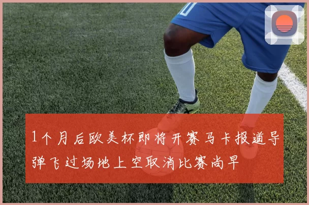1个月后欧美杯即将开赛马卡报道导弹飞过场地上空取消比赛尚早