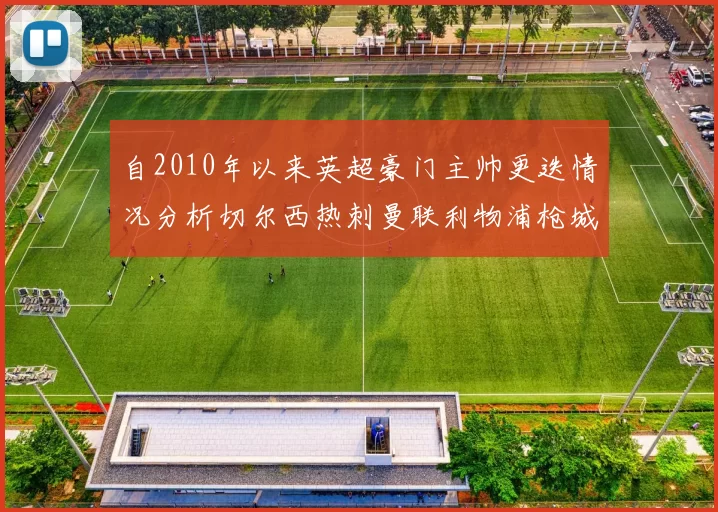 自2010年以来英超豪门主帅更迭情况分析切尔西热刺曼联利物浦枪城的变化趋势