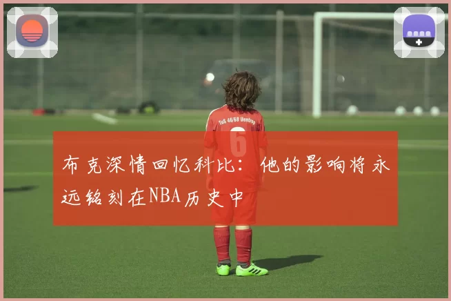 布克深情回忆科比：他的影响将永远铭刻在NBA历史中