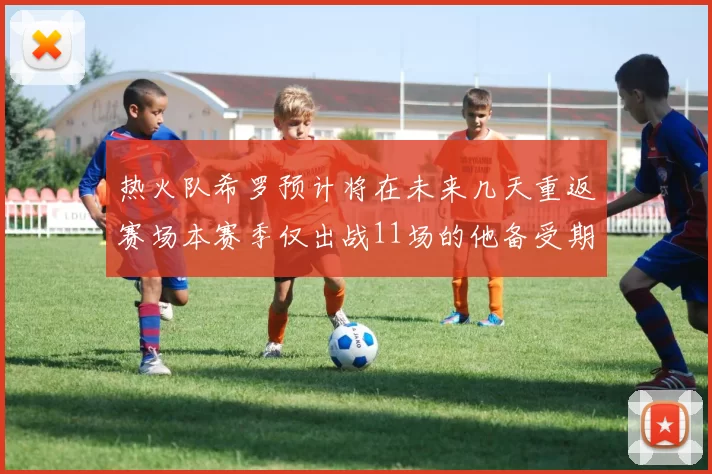 热火队希罗预计将在未来几天重返赛场本赛季仅出战11场的他备受期待