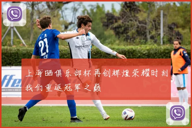 上海晒俱乐部杯再创辉煌荣耀时刻我们重返冠军之巅